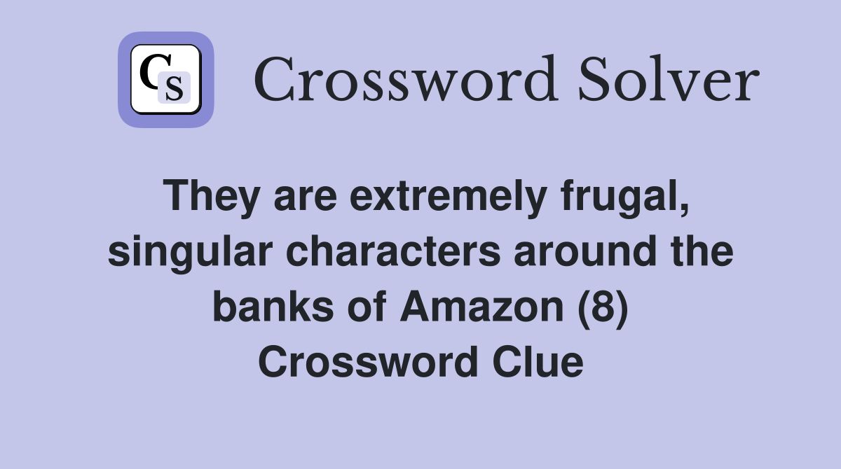 They are extremely frugal, singular characters around the banks of